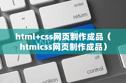 html+css网页制作成品（htmlcss网页制作成品）