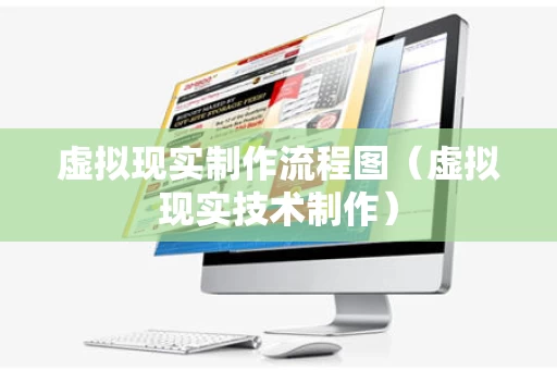虚拟现实制作流程图（虚拟现实技术制作）