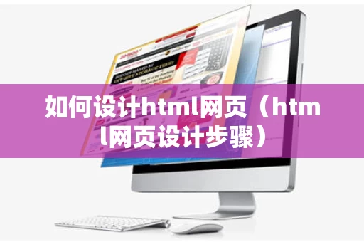 如何设计html网页（html网页设计步骤）