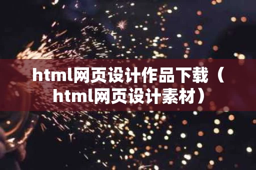 html网页设计作品下载（html网页设计素材）