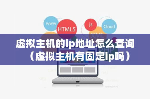 虚拟主机的ip地址怎么查询（虚拟主机有固定ip吗）