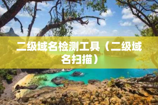 二级域名检测工具（二级域名扫描）