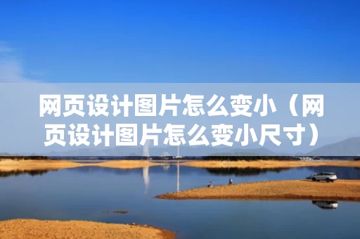 网页设计图片怎么变小（网页设计图片怎么变小尺寸）