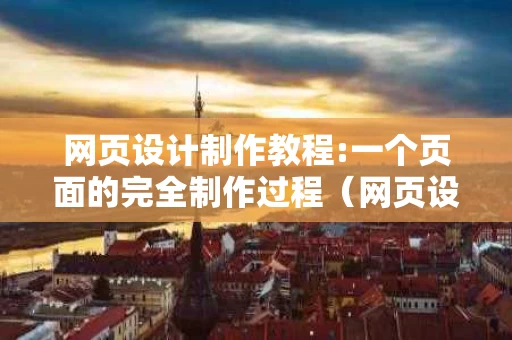 网页设计制作教程:一个页面的完全制作过程（网页设计的制作流程）