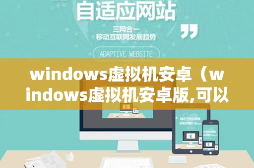 windows虚拟机安卓（windows虚拟机安卓版,可以保存数据）