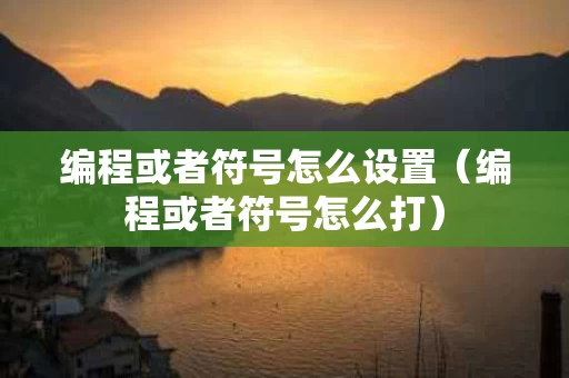 编程或者符号怎么设置（编程或者符号怎么打）