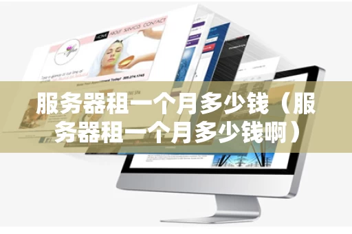 服务器租一个月多少钱（服务器租一个月多少钱啊）