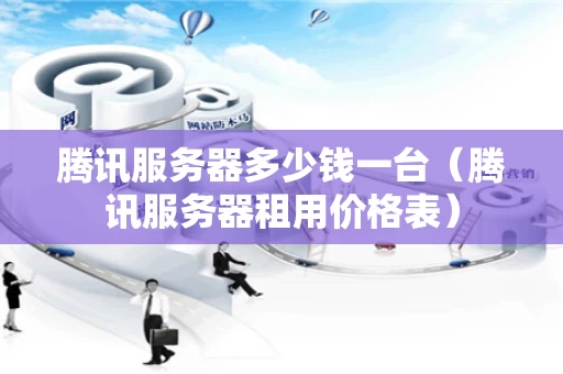 腾讯服务器多少钱一台（腾讯服务器租用价格表）