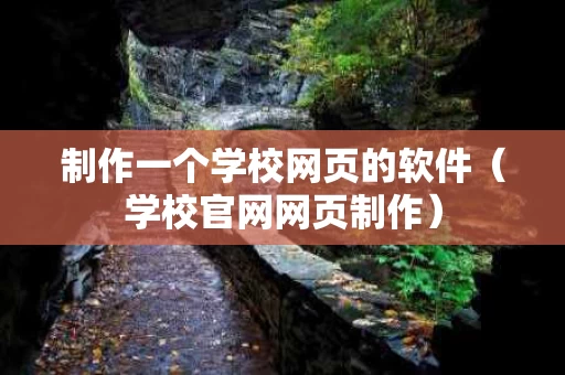 制作一个学校网页的软件（学校官网网页制作）