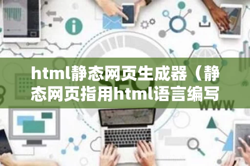 html静态网页生成器（静态网页指用html语言编写的网页,制作方法简单易学）