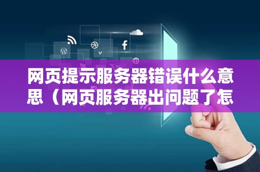 网页提示服务器错误什么意思（网页服务器出问题了怎么办）
