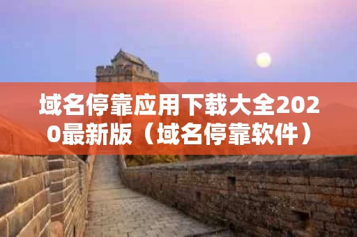 域名停靠应用下载大全2020最新版（域名停靠软件）