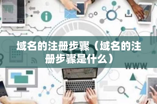 域名的注册步骤（域名的注册步骤是什么）
