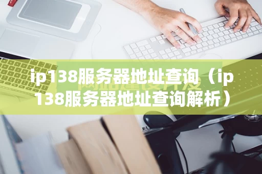 ip138服务器地址查询（ip138服务器地址查询解析）