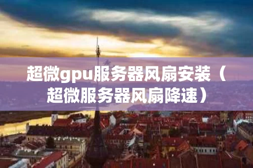 超微gpu服务器风扇安装（超微服务器风扇降速）
