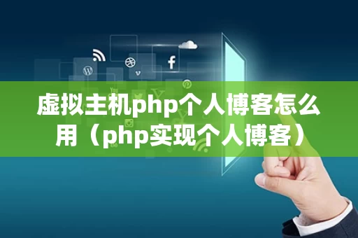 虚拟主机php个人博客怎么用（php实现个人博客）