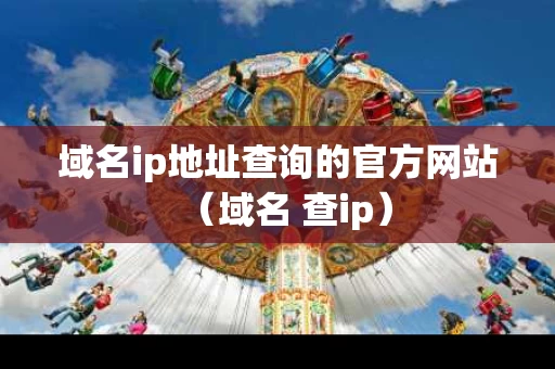 域名ip地址查询的官方网站（域名 查ip）