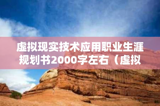 虚拟现实技术应用职业生涯规划书2000字左右（虚拟现实技术的就业前景）