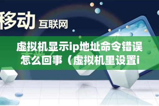 虚拟机显示ip地址命令错误怎么回事（虚拟机里设置ip为什么不生效）