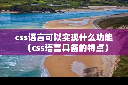 css语言可以实现什么功能（css语言具备的特点）