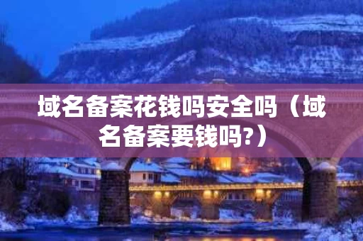 域名备案花钱吗安全吗（域名备案要钱吗?）