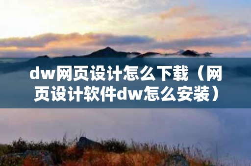 dw网页设计怎么下载（网页设计软件dw怎么安装）