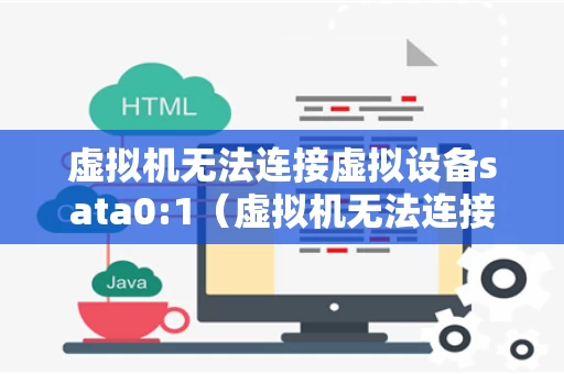 虚拟机无法连接虚拟设备sata0:1（虚拟机无法连接虚拟设备serial0）
