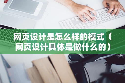 网页设计是怎么样的模式（网页设计具体是做什么的）