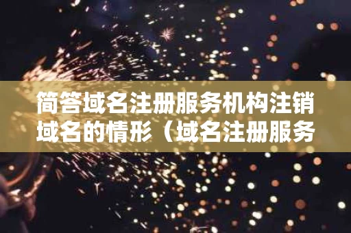 简答域名注册服务机构注销域名的情形（域名注册服务机构和联系方式）