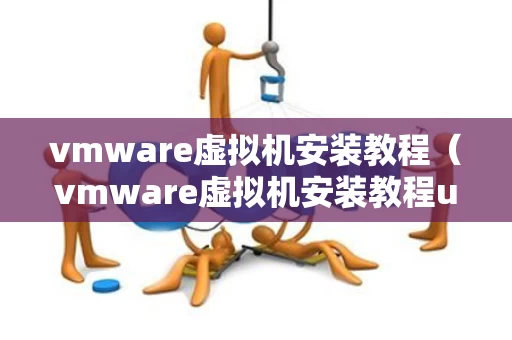 vmware虚拟机安装教程（vmware虚拟机安装教程ubuntu）