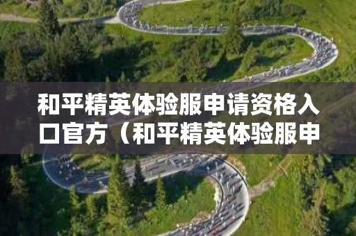 和平精英体验服申请资格入口官方（和平精英体验服申请资格入口2021）