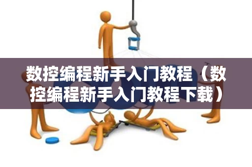数控编程新手入门教程（数控编程新手入门教程下载）