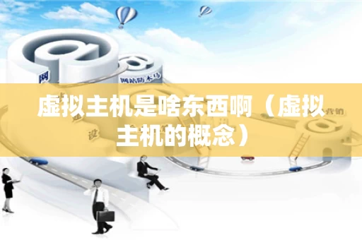 虚拟主机是啥东西啊（虚拟主机的概念）