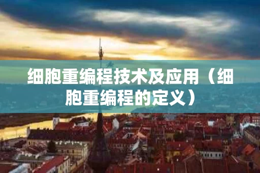 细胞重编程技术及应用（细胞重编程的定义）