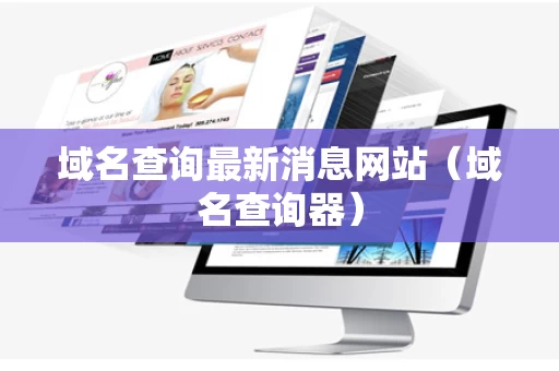域名查询最新消息网站（域名查询器）