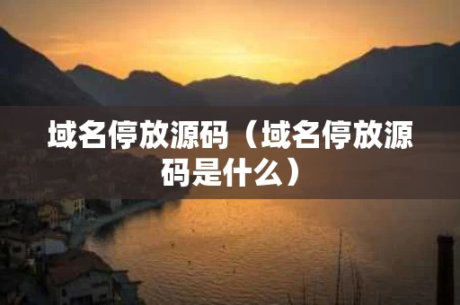域名停放源码（域名停放源码是什么）