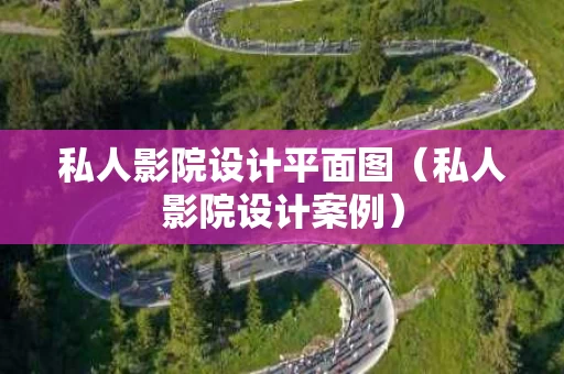 私人影院设计平面图（私人影院设计案例）