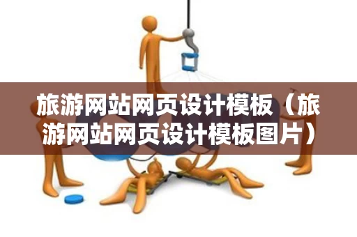 旅游网站网页设计模板（旅游网站网页设计模板图片）