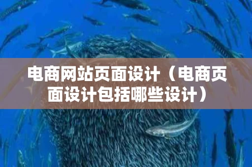 电商网站页面设计（电商页面设计包括哪些设计）