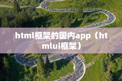 html框架的国内app（htmlui框架）