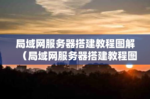 局域网服务器搭建教程图解（局域网服务器搭建教程图解视频）