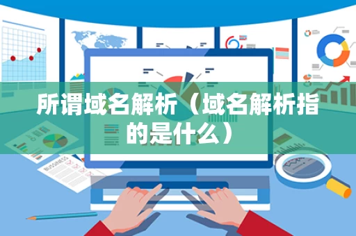 所谓域名解析（域名解析指的是什么）