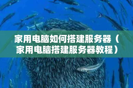 家用电脑如何搭建服务器（家用电脑搭建服务器教程）