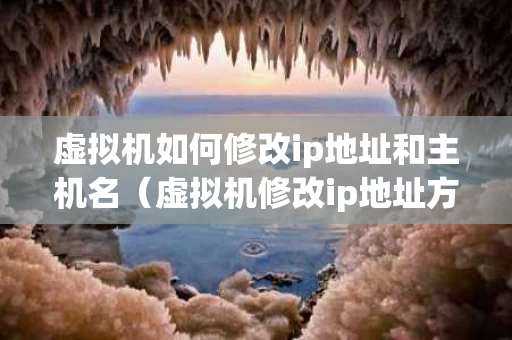 虚拟机如何修改ip地址和主机名（虚拟机修改ip地址方法）