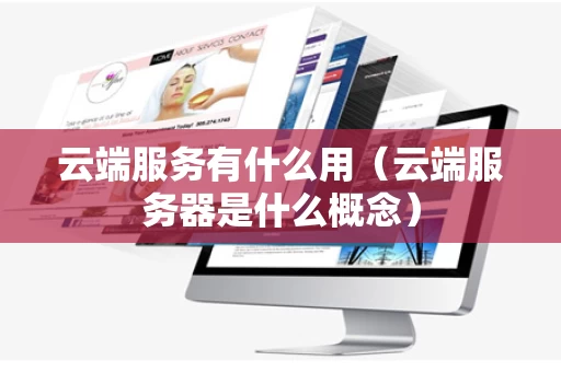 云端服务有什么用（云端服务器是什么概念）