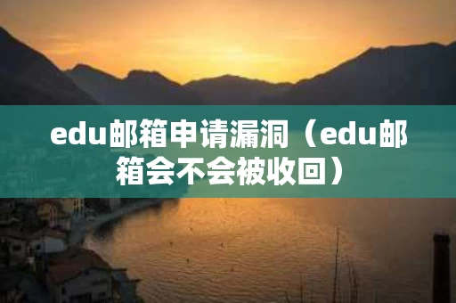 edu邮箱申请漏洞（edu邮箱会不会被收回）