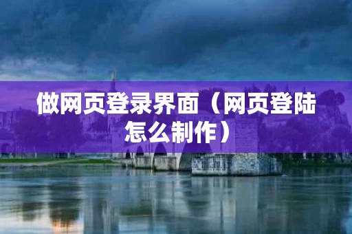 做网页登录界面（网页登陆怎么制作）