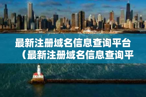 最新注册域名信息查询平台（最新注册域名信息查询平台官网）