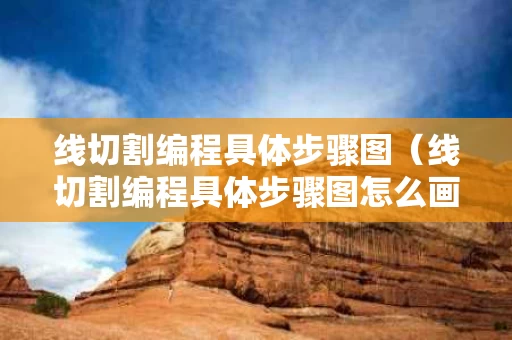 线切割编程具体步骤图（线切割编程具体步骤图怎么画）