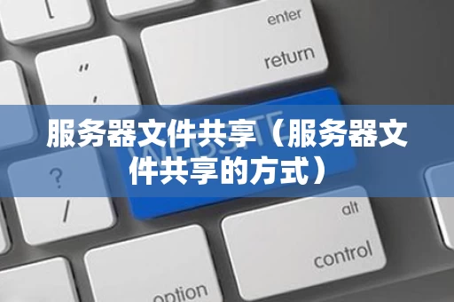 服务器文件共享（服务器文件共享的方式）